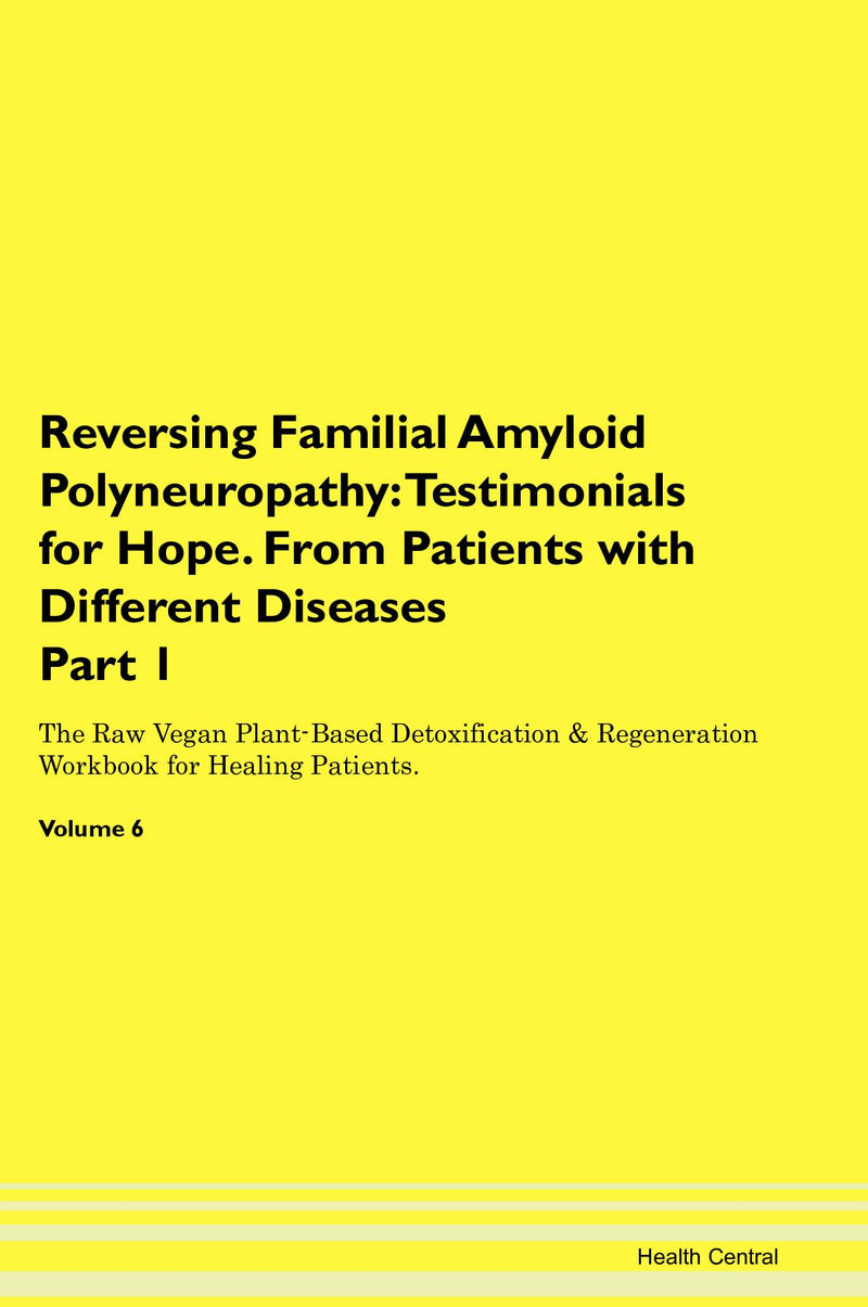 Reversing Familial Amyloid Polyneuropathy: Testimonials for Hope. From Patients with Different Diseases Part 1 The Raw Vegan Plant-Based Detoxification & Regeneration Workbook for Healing Patients. Volume 6