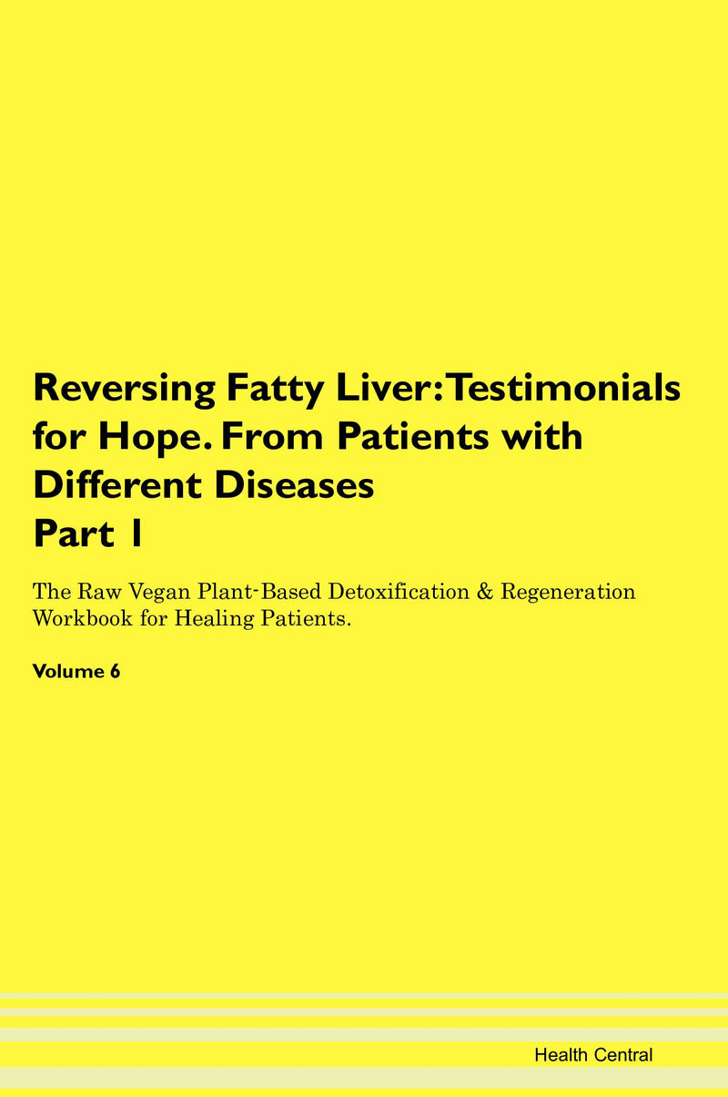 Reversing Fatty Liver: Testimonials for Hope. From Patients with Different Diseases Part 1 The Raw Vegan Plant-Based Detoxification & Regeneration Workbook for Healing Patients. Volume 6