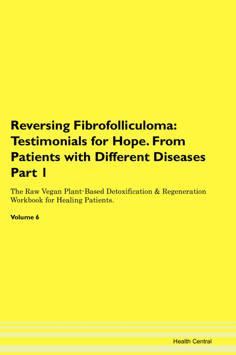 Reversing Fibrofolliculoma: Testimonials for Hope. From Patients with Different Diseases Part 1 The Raw Vegan Plant-Based Detoxification & Regeneration Workbook for Healing Patients. Volume 6