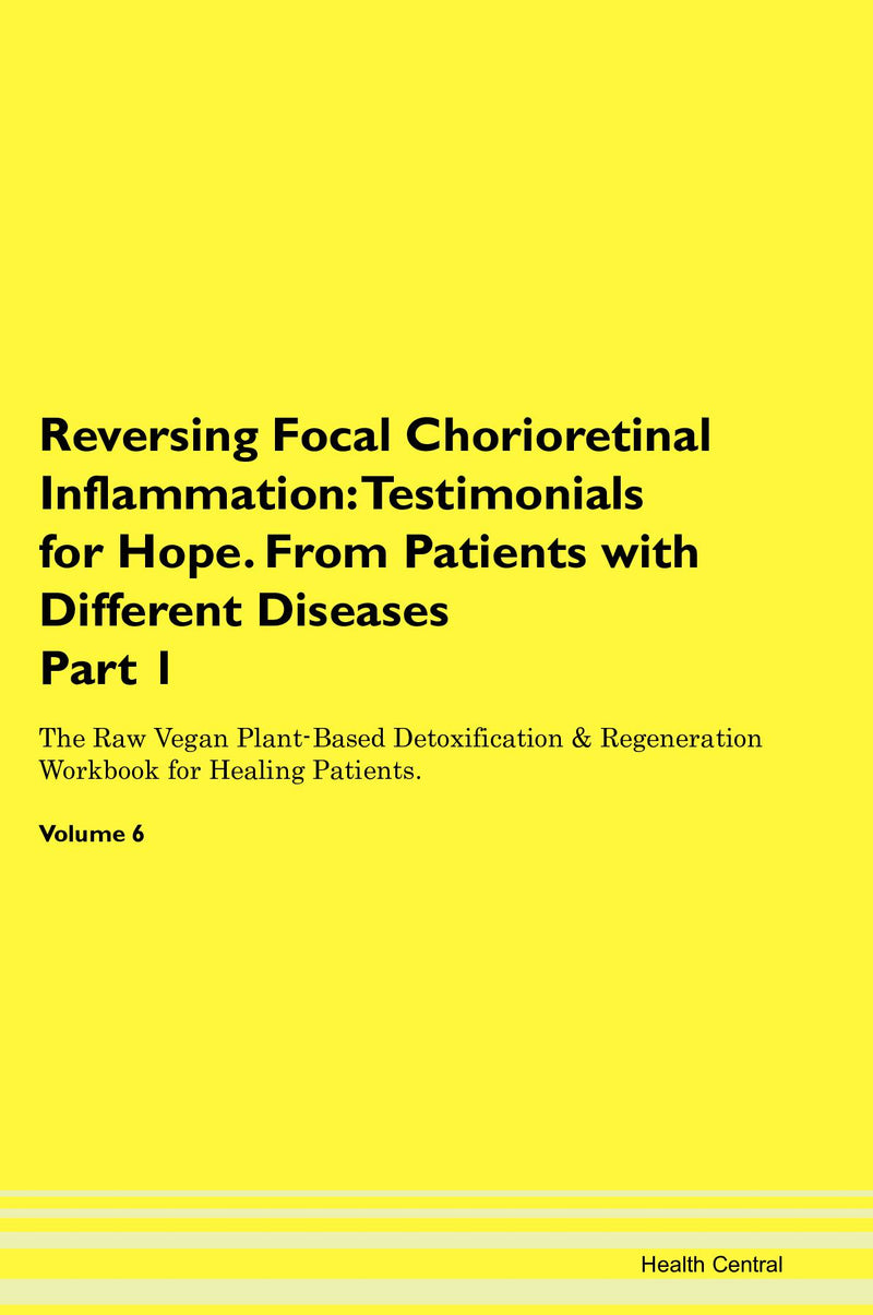 Reversing Focal Chorioretinal Inflammation: Testimonials for Hope. From Patients with Different Diseases Part 1 The Raw Vegan Plant-Based Detoxification & Regeneration Workbook for Healing Patients. Volume 6