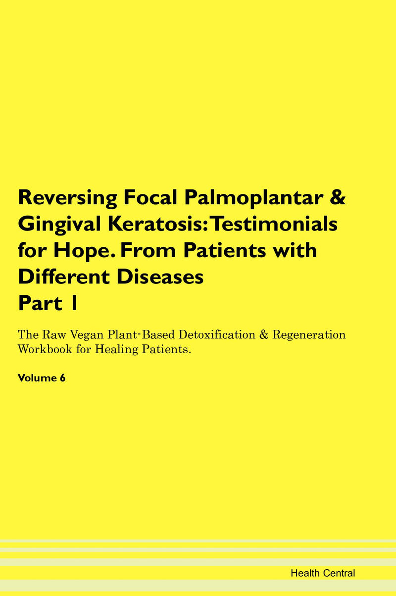 Reversing Focal Palmoplantar & Gingival Keratosis: Testimonials for Hope. From Patients with Different Diseases Part 1 The Raw Vegan Plant-Based Detoxification & Regeneration Workbook for Healing Patients. Volume 6