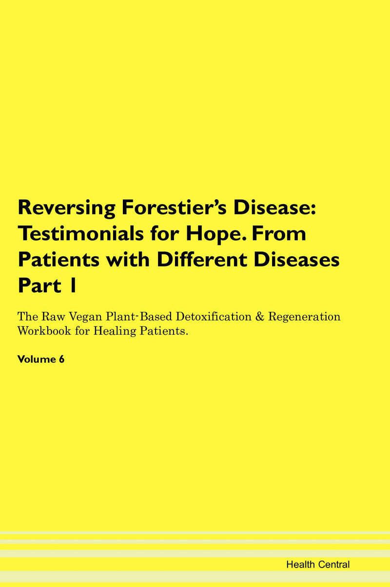 Reversing Forestier's Disease: Testimonials for Hope. From Patients with Different Diseases Part 1 The Raw Vegan Plant-Based Detoxification & Regeneration Workbook for Healing Patients. Volume 6