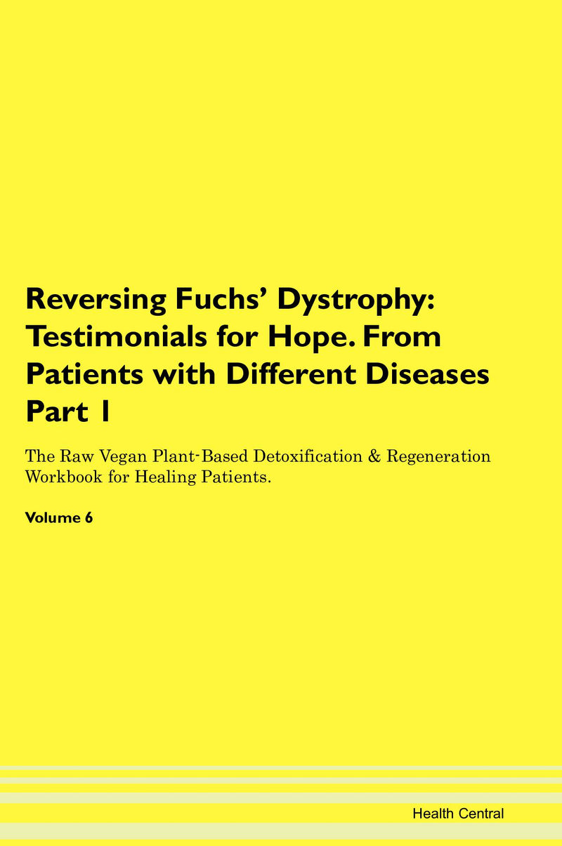 Reversing Fuchs' Dystrophy: Testimonials for Hope. From Patients with Different Diseases Part 1 The Raw Vegan Plant-Based Detoxification & Regeneration Workbook for Healing Patients. Volume 6