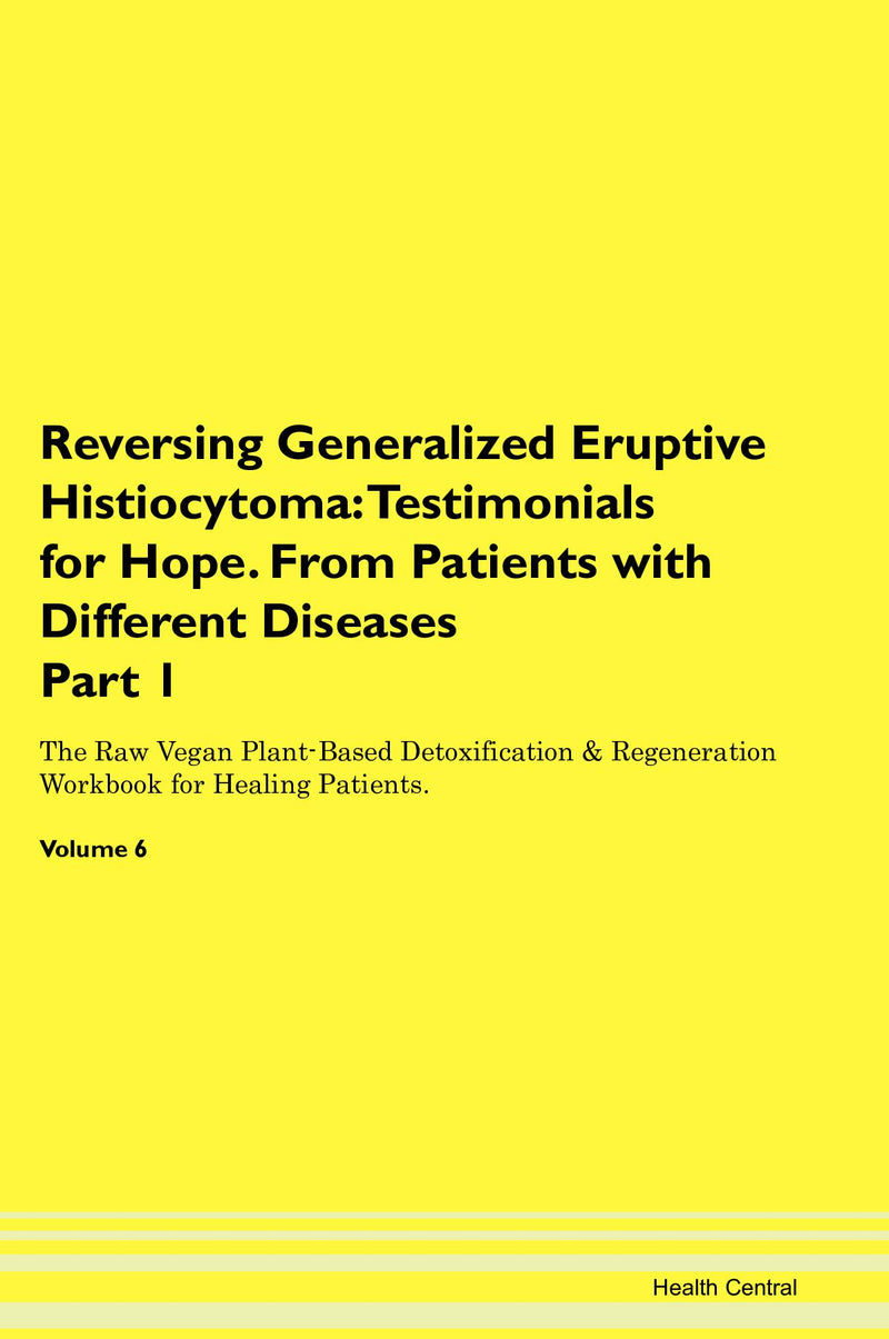 Reversing Generalized Eruptive Histiocytoma: Testimonials for Hope. From Patients with Different Diseases Part 1 The Raw Vegan Plant-Based Detoxification & Regeneration Workbook for Healing Patients. Volume 6