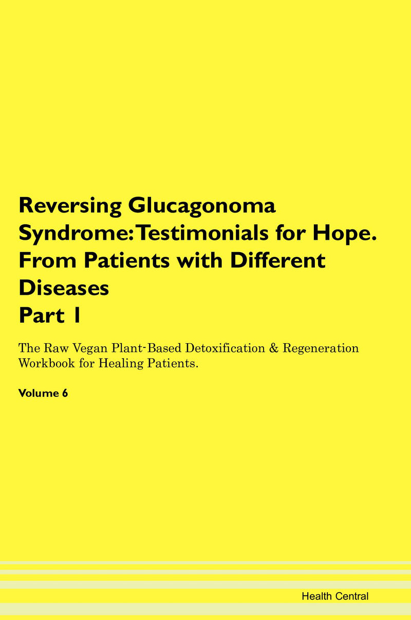 Reversing Glucagonoma Syndrome: Testimonials for Hope. From Patients with Different Diseases Part 1 The Raw Vegan Plant-Based Detoxification & Regeneration Workbook for Healing Patients. Volume 6