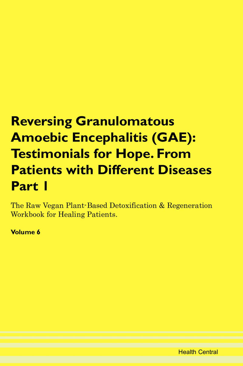 Reversing Granulomatous Amoebic Encephalitis (GAE): Testimonials for Hope. From Patients with Different Diseases Part 1 The Raw Vegan Plant-Based Detoxification & Regeneration Workbook for Healing Patients. Volume 6