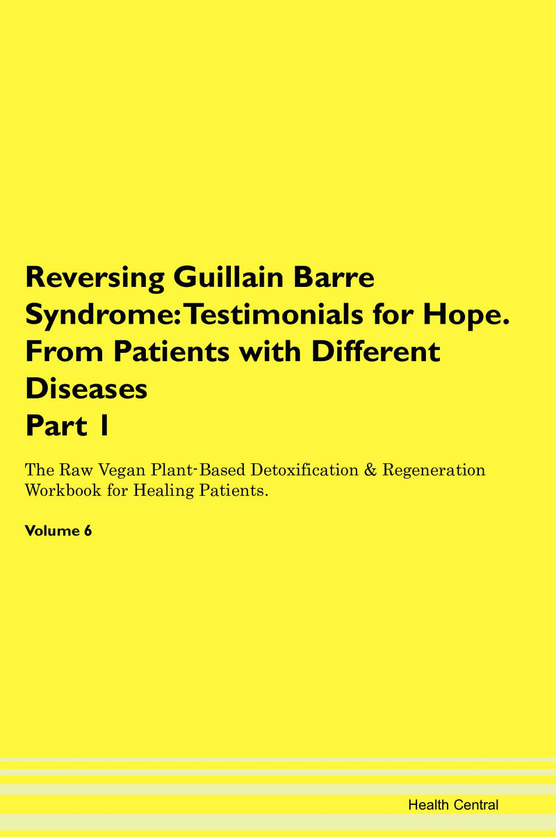 Reversing Guillain Barre Syndrome: Testimonials for Hope. From Patients with Different Diseases Part 1 The Raw Vegan Plant-Based Detoxification & Regeneration Workbook for Healing Patients. Volume 6