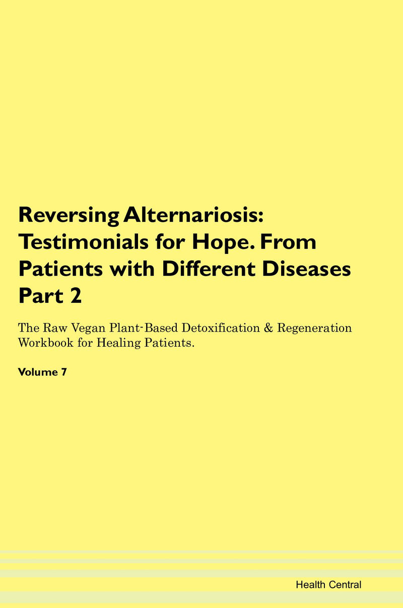 Reversing Alternariosis: Testimonials for Hope. From Patients with Different Diseases Part 2 The Raw Vegan Plant-Based Detoxification & Regeneration Workbook for Healing Patients. Volume 7