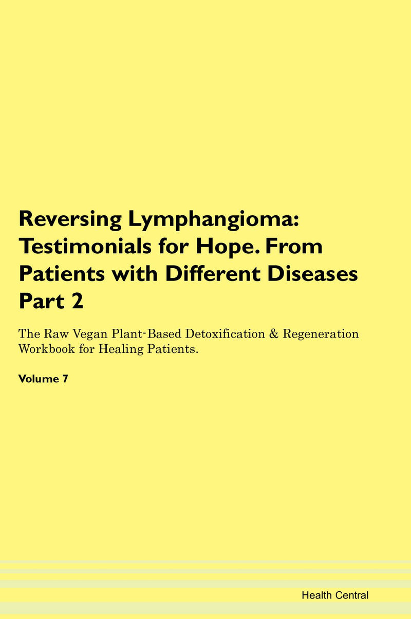 Reversing Lymphangioma: Testimonials for Hope. From Patients with Different Diseases Part 2 The Raw Vegan Plant-Based Detoxification & Regeneration Workbook for Healing Patients. Volume 7