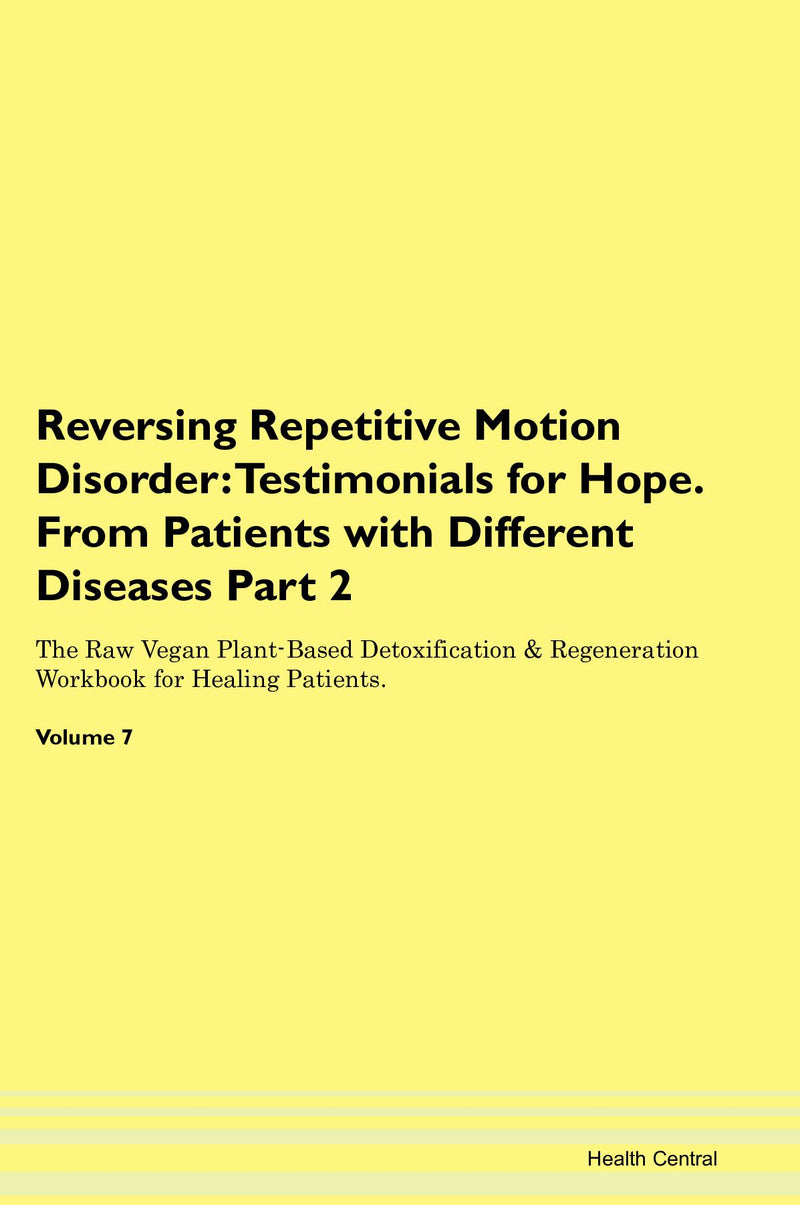 Reversing Repetitive Motion Disorder: Testimonials for Hope. From Patients with Different Diseases Part 2 The Raw Vegan Plant-Based Detoxification & Regeneration Workbook for Healing Patients. Volume 7