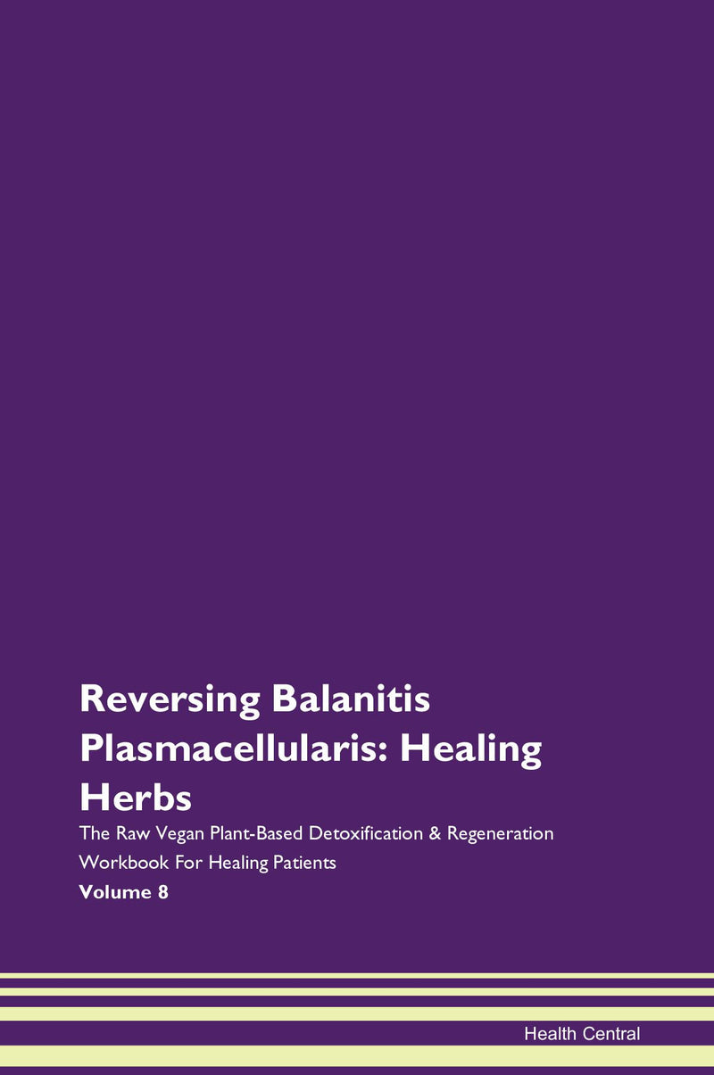 Reversing Balanitis Plasmacellularis: Healing Herbs The Raw Vegan Plant-Based Detoxification & Regeneration Workbook for Healing Patients. Volume 8