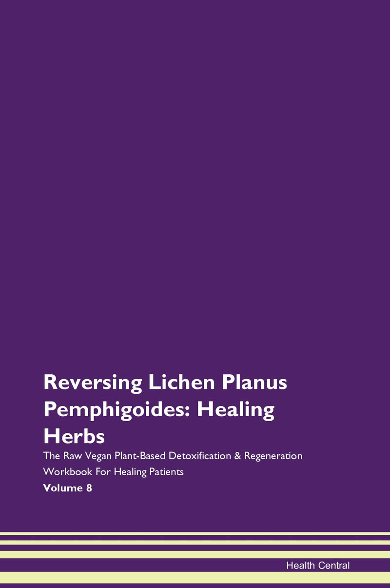 Reversing Lichen Planus Pemphigoides: Healing Herbs The Raw Vegan Plant-Based Detoxification & Regeneration Workbook for Healing Patients. Volume 8