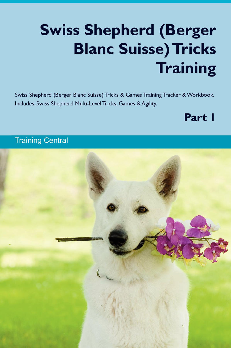 Swiss Shepherd (Berger Blanc Suisse) Tricks Training Swiss Shepherd (Berger Blanc Suisse) Tricks & Games Training Tracker & Workbook.  Includes: Swiss Shepherd Multi-Level Tricks, Games & Agility. Part 1