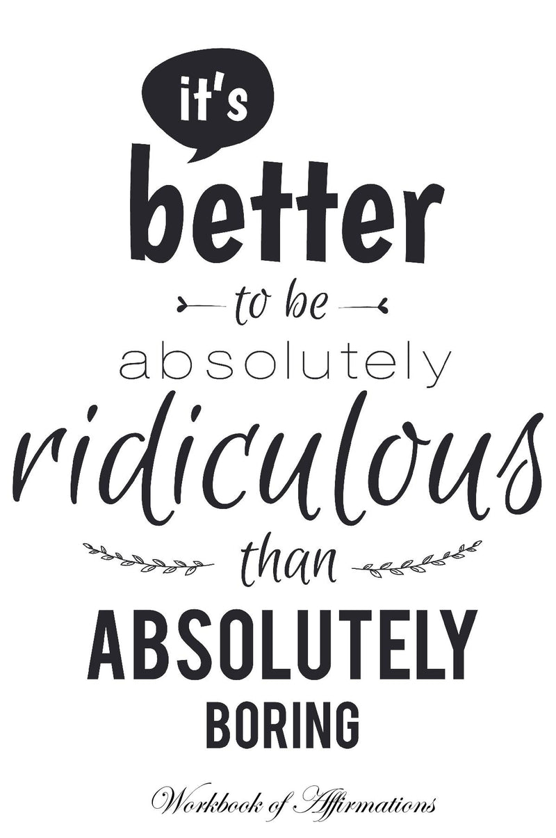 It’s Better To Be Absolutely Ridiculous Than Absolutely Boring Workbook of Affirmations It’s Better To Be Absolutely Ridiculous Than Absolutely Boring Workbook of Affirmations: Bullet Journal, Food Diary, Recipe Notebook, Planner, To Do List, Scrapbook, A