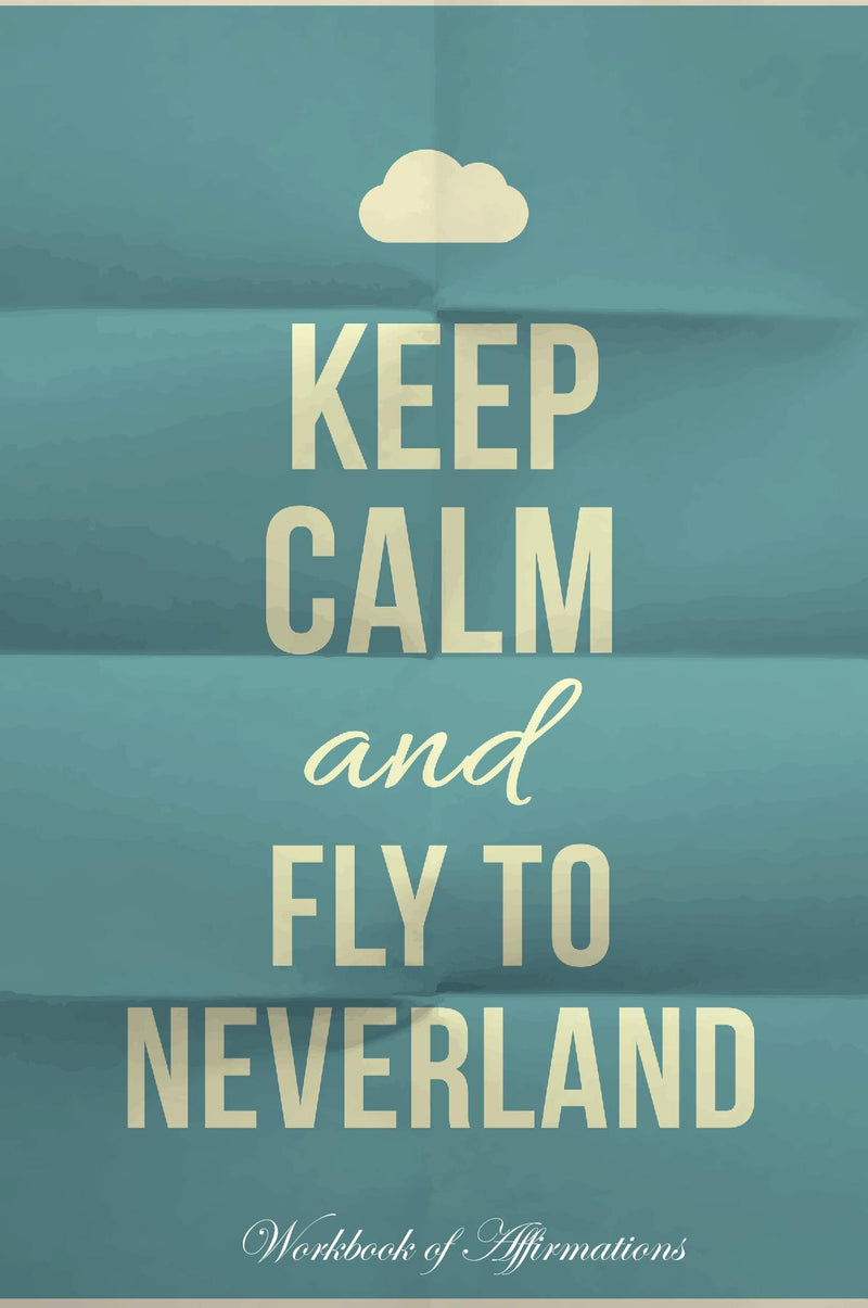 Keep Calm Fly To Neverland Workbook of Affirmations Keep Calm Fly To Neverland Workbook of Affirmations: Bullet Journal, Food Diary, Recipe Notebook, Planner, To Do List, Scrapbook, Academic Notepad