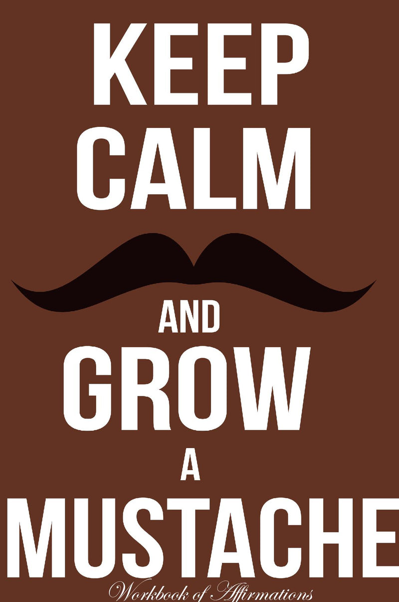 Keep Calm Grow Mustache Workbook of Affirmations Keep Calm Grow Mustache Workbook of Affirmations: Bullet Journal, Food Diary, Recipe Notebook, Planner, To Do List, Scrapbook, Academic Notepad