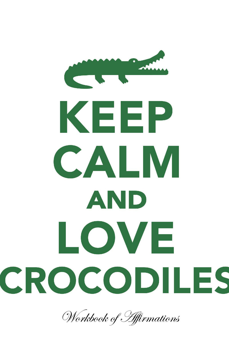 Keep Calm Love Crocodiles Workbook of Affirmations Keep Calm Love Crocodiles Workbook of Affirmations: Bullet Journal, Food Diary, Recipe Notebook, Planner, To Do List, Scrapbook, Academic Notepad