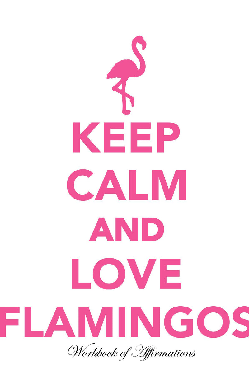 Keep Calm Love Flamingos Workbook of Affirmations Keep Calm Love Flamingos Workbook of Affirmations: Bullet Journal, Food Diary, Recipe Notebook, Planner, To Do List, Scrapbook, Academic Notepad