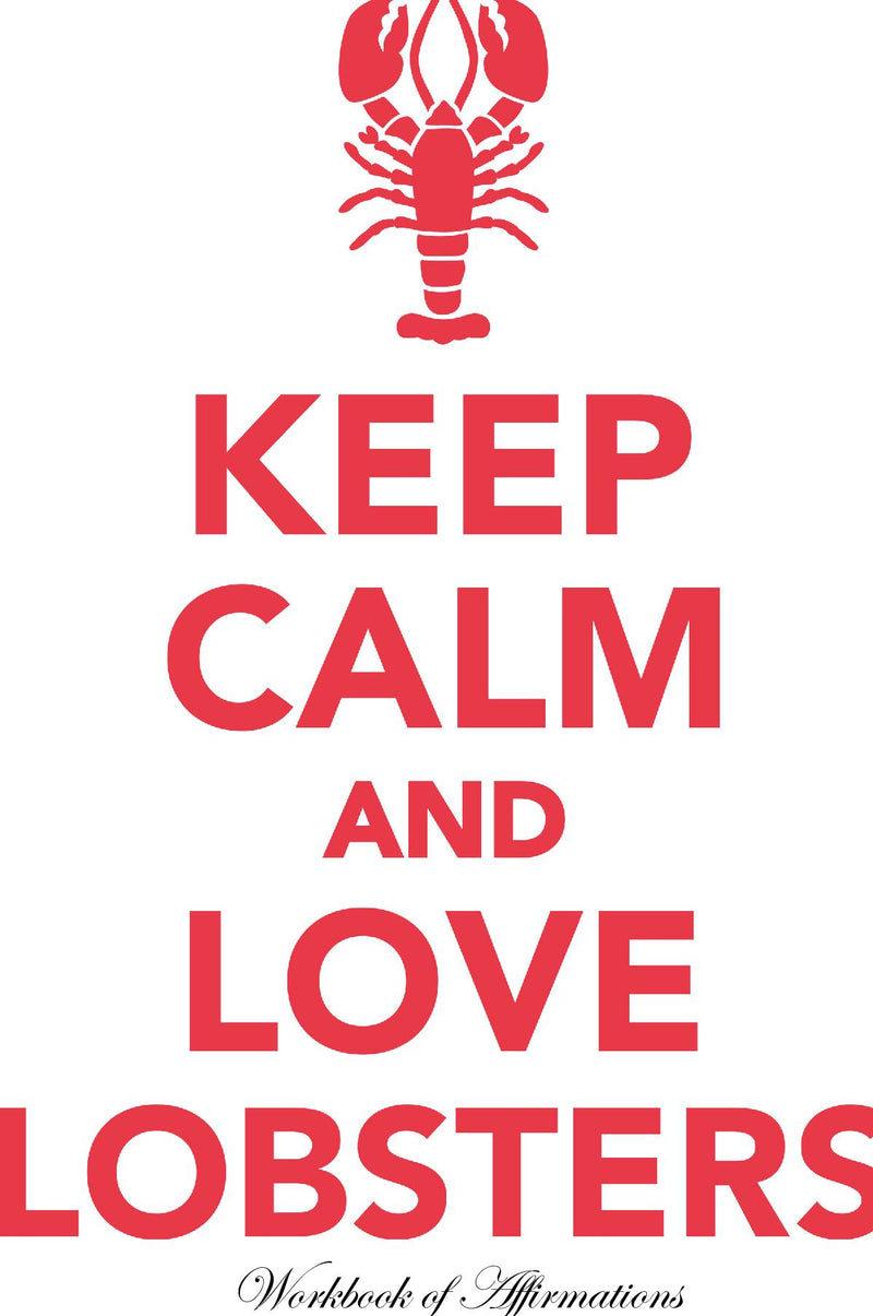 Keep Calm Love Lobsters Workbook of Affirmations Keep Calm Love Lobsters Workbook of Affirmations: Bullet Journal, Food Diary, Recipe Notebook, Planner, To Do List, Scrapbook, Academic Notepad