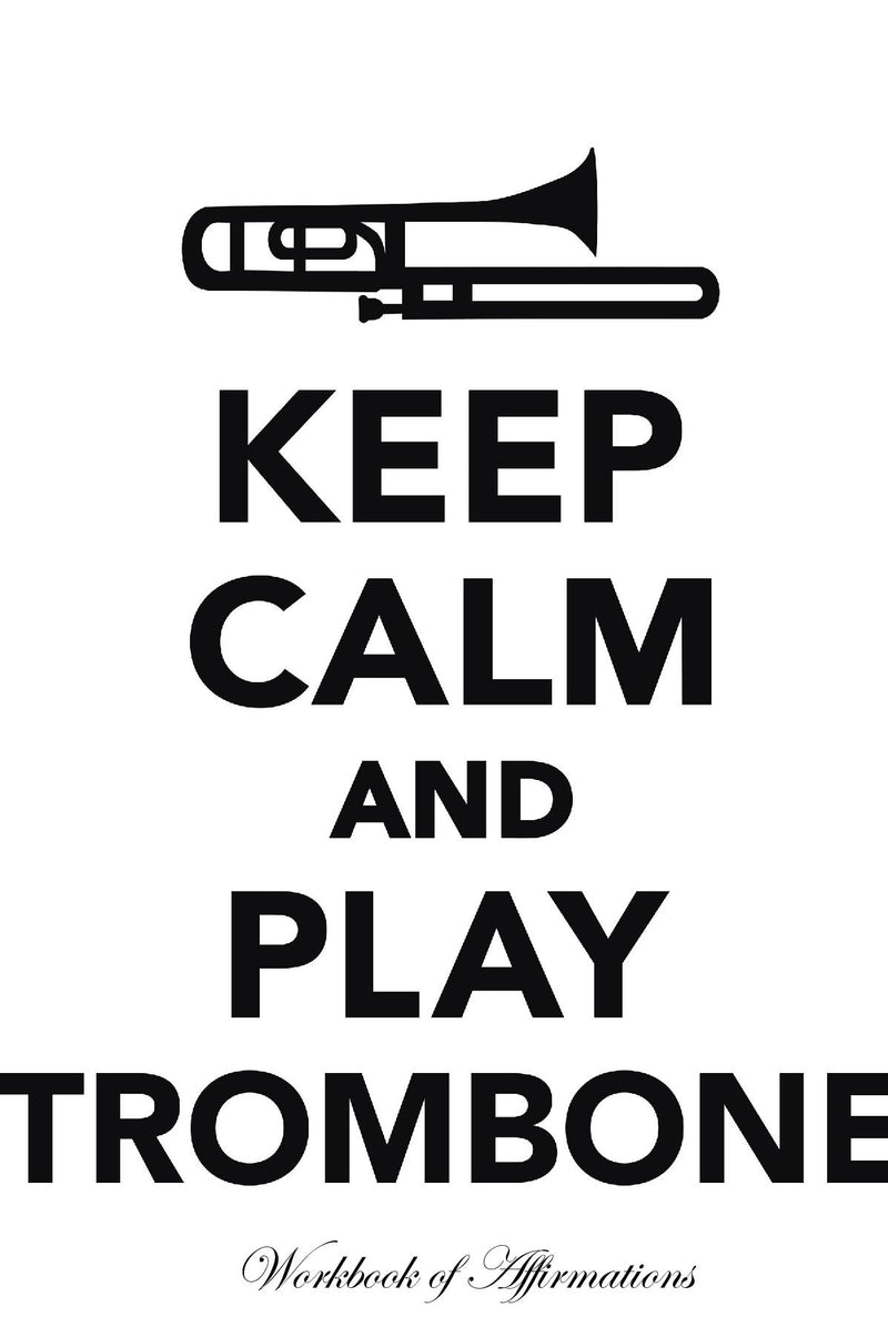 Keep Calm Play Trombone Workbook of Affirmations Keep Calm Play Trombone Workbook of Affirmations: Bullet Journal, Food Diary, Recipe Notebook, Planner, To Do List, Scrapbook, Academic Notepad