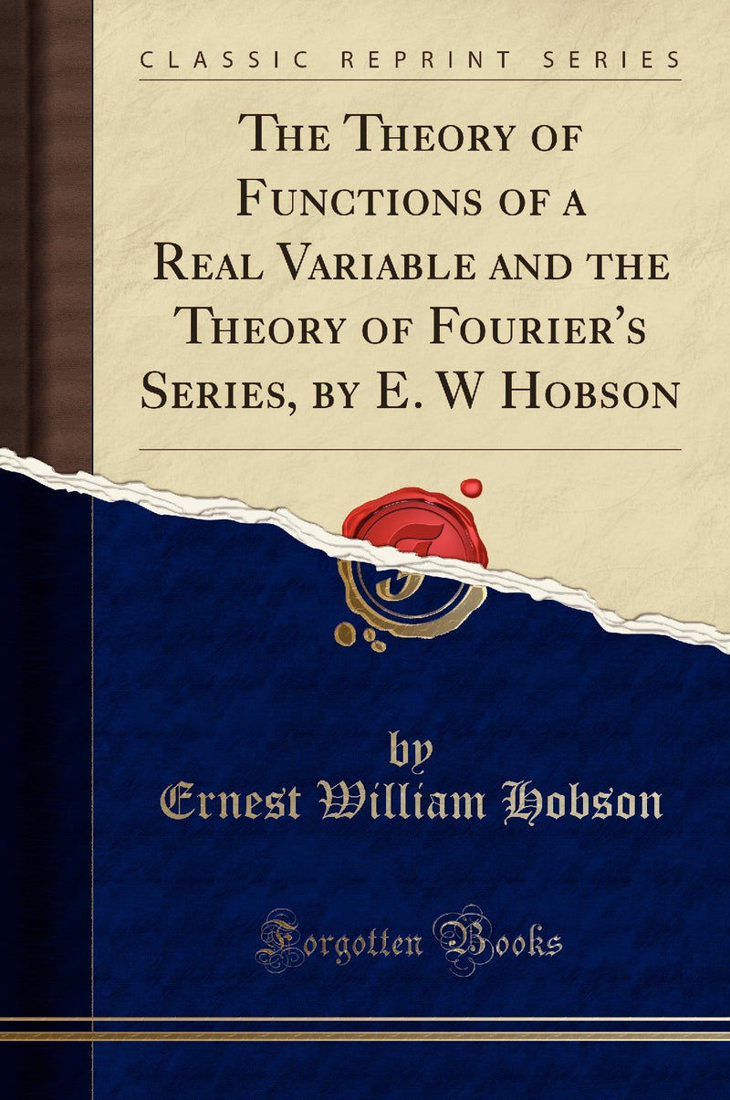 The Theory of Functions of a Real Variable and the Theory of Fourier''s Series, by E. W Hobson (Classic Reprint)