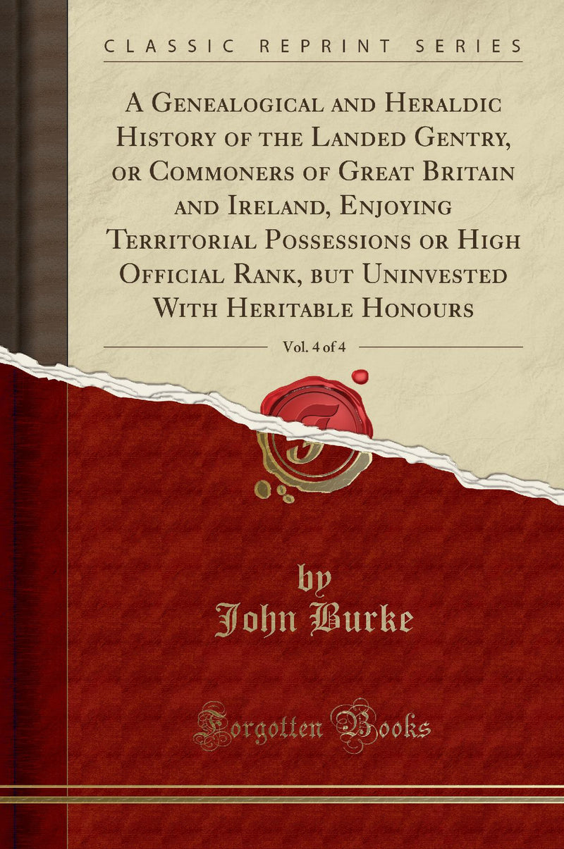 A Genealogical and Heraldic History of the Landed Gentry, or Commoners of Great Britain and Ireland, Enjoying Territorial Possessions or High Official Rank, but Uninvested With Heritable Honours, Vol. 4 of 4 (Classic Reprint)