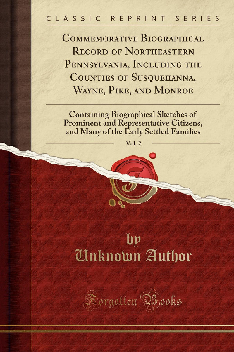 Commemorative Biographical Record of Northeastern Pennsylvania, Including the Counties of Susquehanna, Wayne, Pike, and Monroe, Vol. 2: Containing Biographical Sketches of Prominent and Representative Citizens, and Many of the Early Settled Families