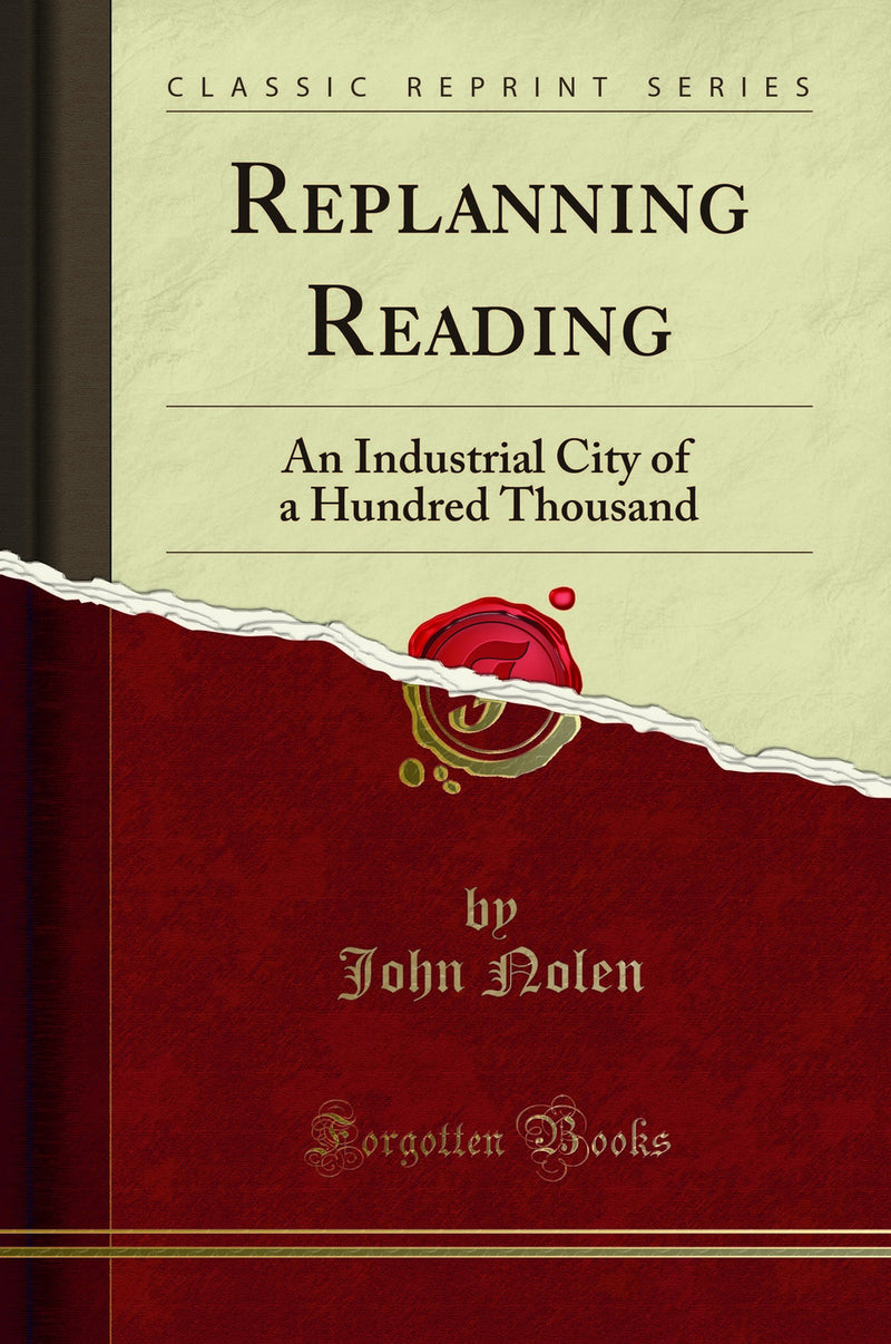 Replanning Reading: An Industrial City of a Hundred Thousand (Classic Reprint)