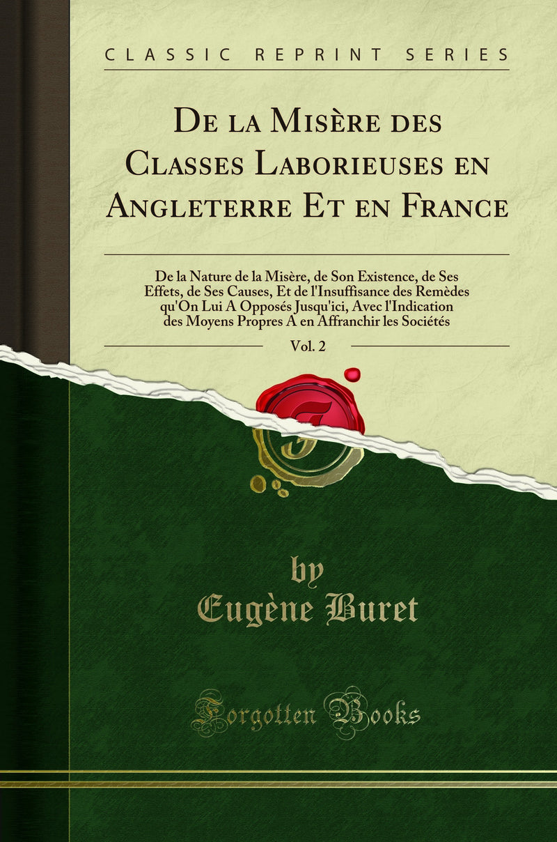 De la Misère des Classes Laborieuses en Angleterre Et en France, Vol. 2: De la Nature de la Misère, de Son Existence, de Ses Effets, de Ses Causes, Et de l''Insuffisance des Remèdes qu''On Lui A Opposés Jusqu''ici, Avec l''Indication des Moyens Propres A