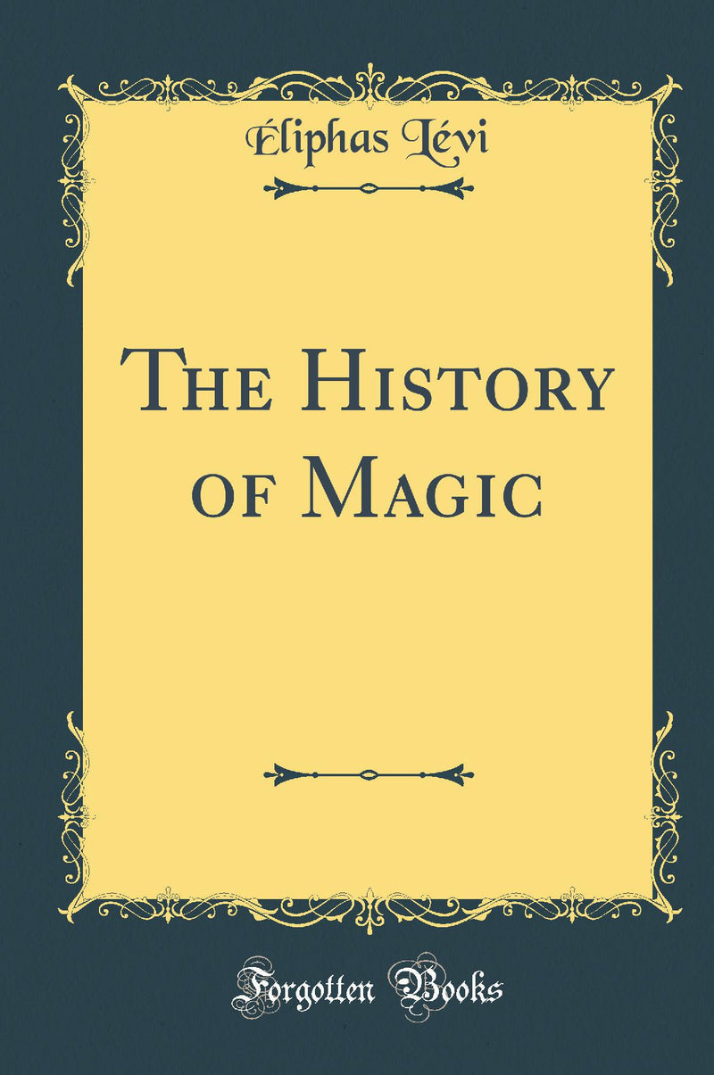 The History of Magic: Including a Clear and Precise Exposition of Its Procedure, Its Rites and Its Mysteries (Classic Reprint)