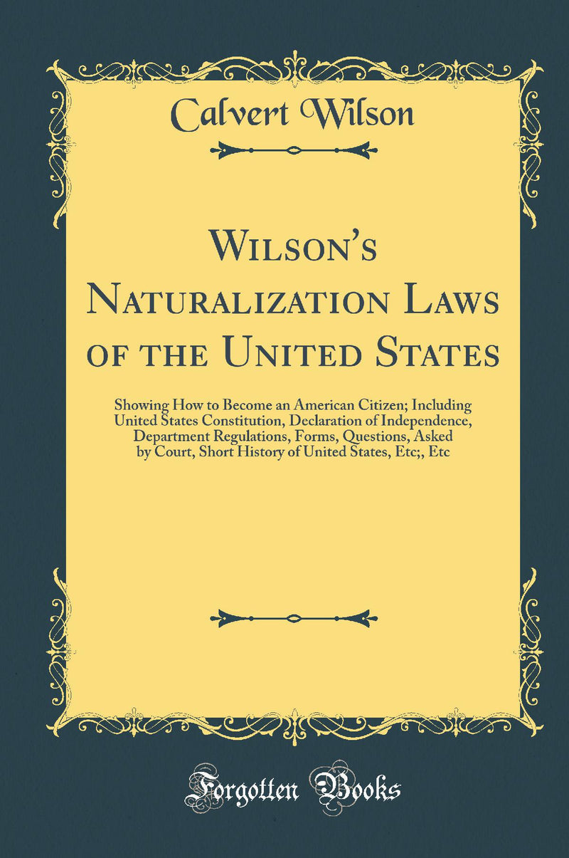 Wilson''s Naturalization Laws of the United States: Showing How to Become an American Citizen; Including United States Constitution, Declaration of Independence, Department Regulations, Forms, Questions, Asked by Court, Short History of United States, Et