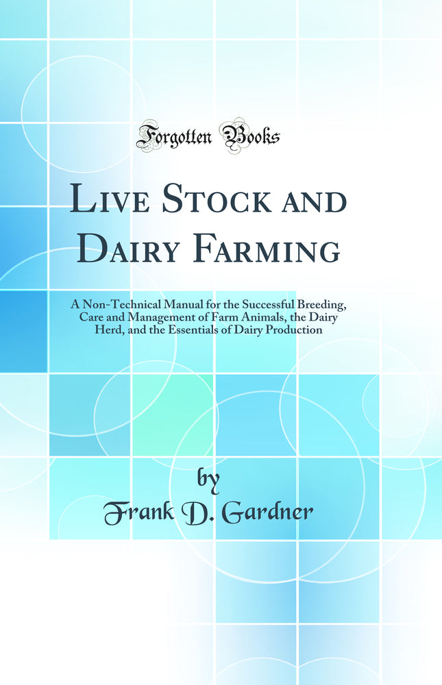 Live Stock and Dairy Farming: A Non-Technical Manual for the Successful Breeding, Care and Management of Farm Animals, the Dairy Herd, and the Essentials of Dairy Production (Classic Reprint)