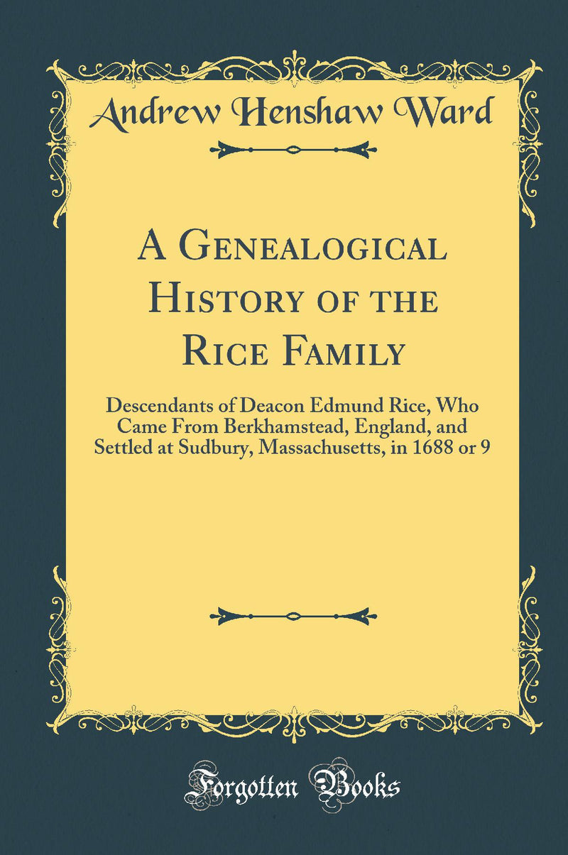 A Genealogical History of the Rice Family: Descendants of Deacon Edmund Rice, Who Came From Berkhamstead, England, and Settled at Sudbury, Massachusetts, in 1688 or 9 (Classic Reprint)