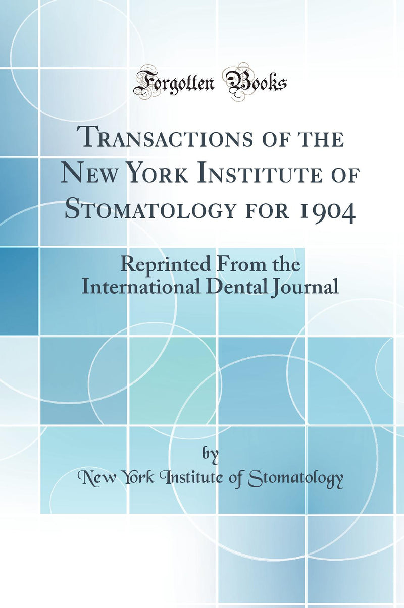 Transactions of the New York Institute of Stomatology for 1904: Reprinted From the International Dental Journal (Classic Reprint)