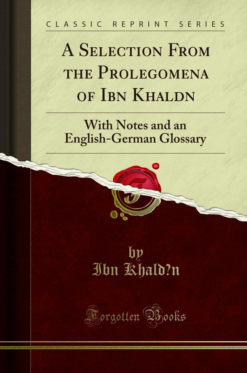 A Selection From the Prolegomena of Ibn Khaldun: With Notes and an English-German Glossary (Classic Reprint)