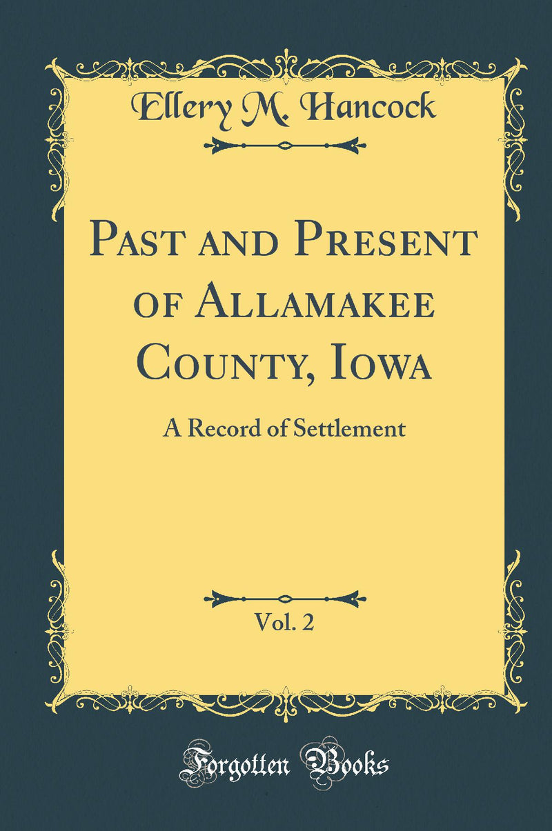 Past and Present of Allamakee County, Iowa, Vol. 2: A Record of Settlement (Classic Reprint)