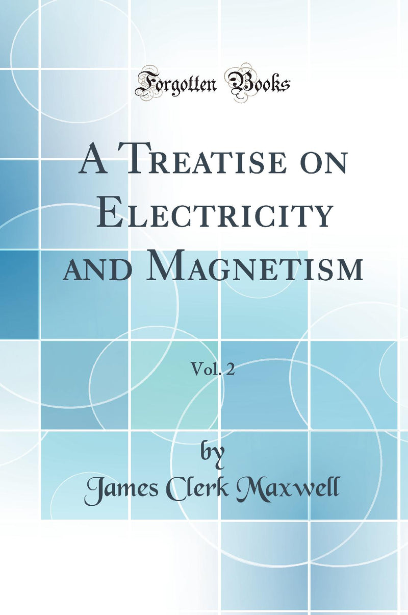 A Treatise on Electricity and Magnetism, Vol. 2 (Classic Reprint)