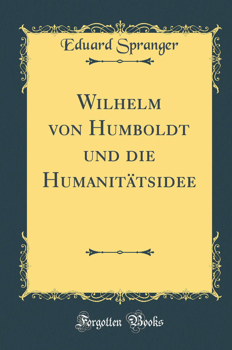 Wilhelm von Humboldt und die Humanitätsidee (Classic Reprint)