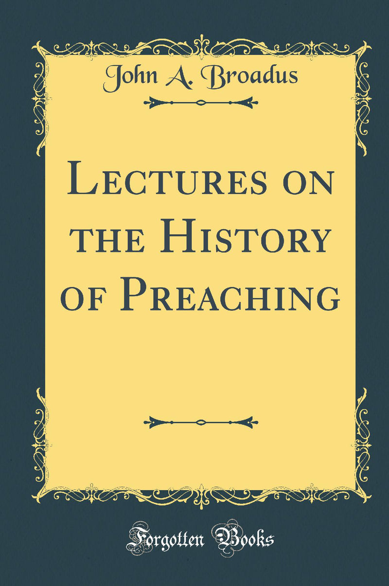 Lectures on the History of Preaching (Classic Reprint)