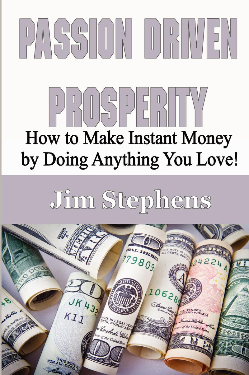 Passion Driven Prosperity: How to Make Instant Money by Doing Anything You Love!