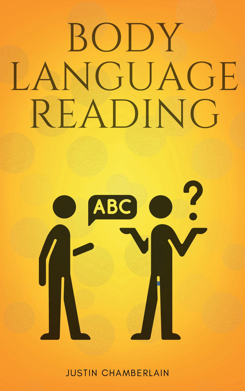 Body Language Reading:: “Decode The Hidden Meanings Behind People’s Body Expressions, Positions, and Gestures” [Nonverbal Communication Usage in Work, Love, and Day-to-Day Life to Control Conversations and Convey the Right Message.]