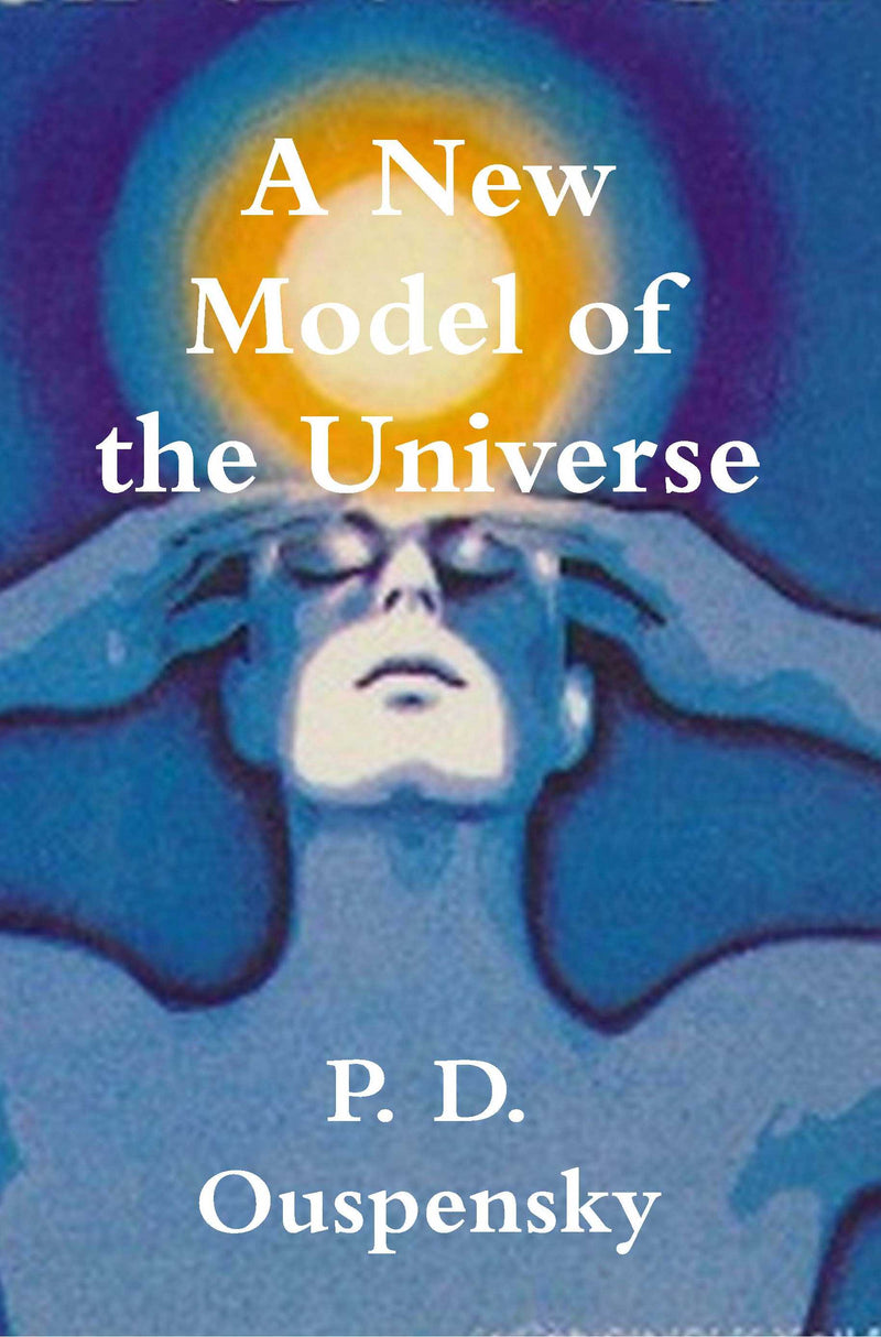 A New Model of the Universe: Principles of the Psychological Method In Its Application to Problems of Science, Religion, and Art