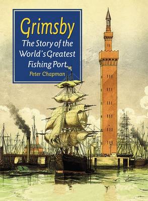 Grimsby: The Story of the Worldâ€™s Greatest Fishing Port