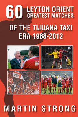 Leyton Orient 60 Greatest Matches from the Tijuana Taxi era. 1968-2012