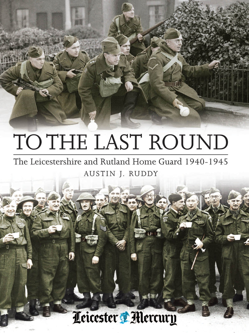 To the Last Round: The Leicestershire and Rutland Home Guard 1940-1945