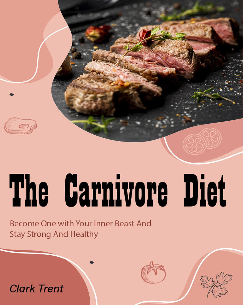 The Carnivore Diet: Become One with Your Inner Beast And Stay Strong And Healthy