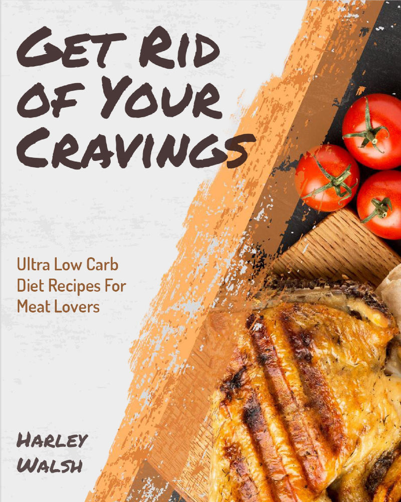 Get Rid of Your Cravings: Ultra Low Carb Diet Recipes For Meat Lovers