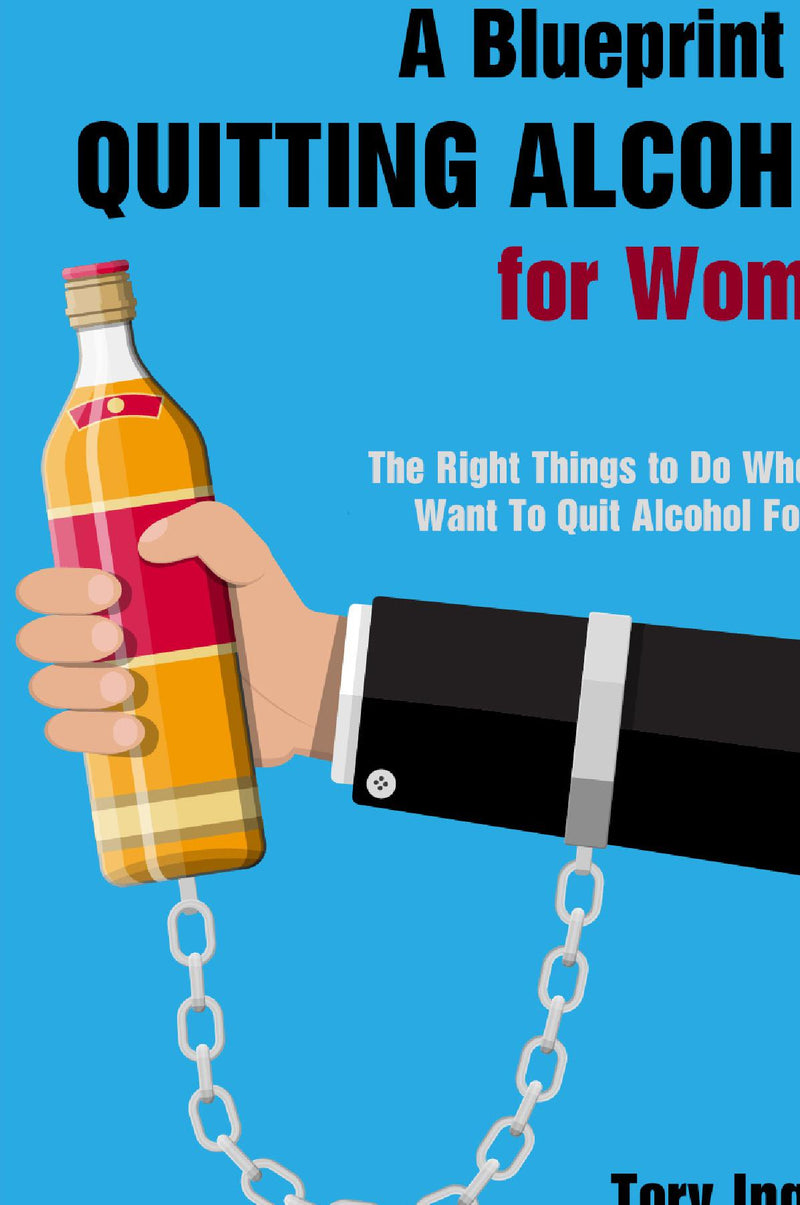 A Blueprint for Quitting Alcohol for Women:The Right Things to Do When You Want To Quit Alcohol For Good