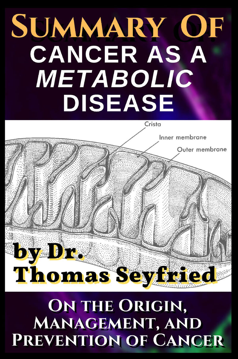 A Summary of: Cancer as a Metabolic Disease by Dr. Thomas Seyfried. On the Origin, Management, and Prevention of Cancer 