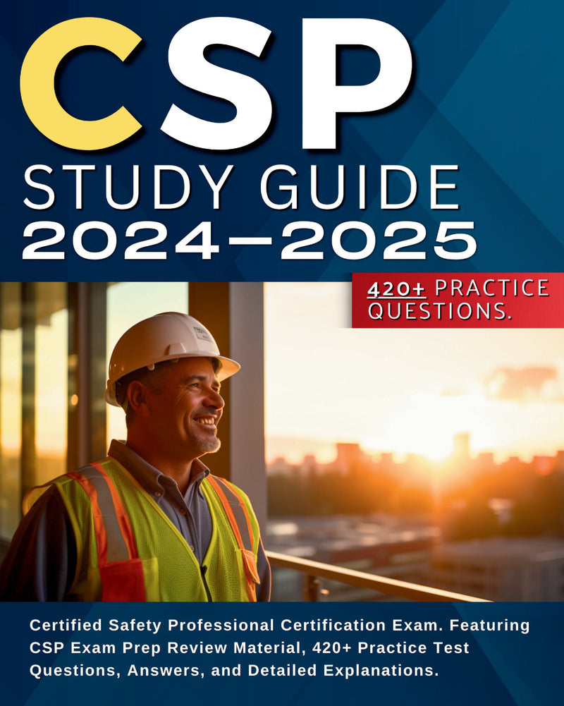 CSP Study Guide 2024-2025 Certified Safety Professional Certification Exam. Featuring CSP Exam Prep Review Material, 420+ Practice Test Questions, Answers, and Detailed Explanations.